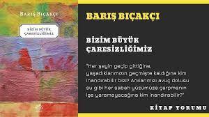 KİTAP YORUM: Barış Bıçakçı – Bizim Büyük Çaresizliğimiz